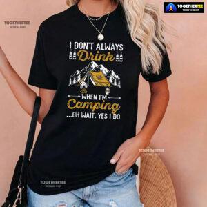 I Don't Always Drink When I'm Camping Oh Wait Yes I Do T-Shirt