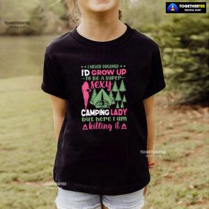 I Never Dreamed I'd Grow Up To Be A Super Sexy Camping Lady But Here I Am Killing It T-Shirt
