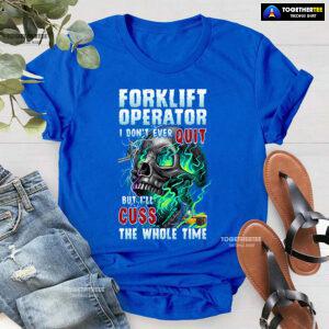 Forklift Operator I Don't Ever Quit But I'll Cuss T-Shirt