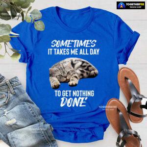 Cat Sometimes It Takes Me All Day To Get Nothing Done T-Shirt