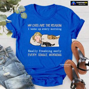My Cats Are The Reason I Wake Up Every Morning Really Freaking Early Every Single Morning T-Shirt