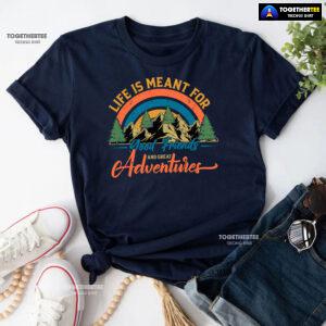 Life Is Meant For Good Friends And Great Adventures T-Shirt
