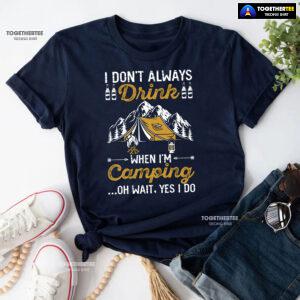 I Don't Always Drink When I'm Camping Oh Wait Yes I Do T-Shirt