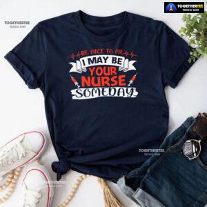 Be Nice To Me I May Be Your Nurse Someday T-Shirt