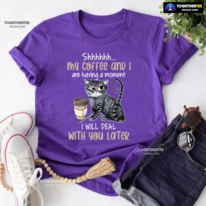 Shhhhhh My Coffee And I Are Having A Moment I Will Deal With You Later T-Shirt