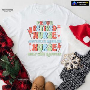Proud Retired Nurse Just Like A Regular Nurse Only Way Happier T-Shirt