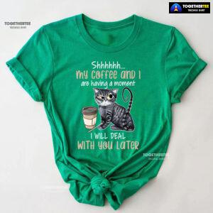 Shhhhhh My Coffee And I Are Having A Moment I Will Deal With You Later T-Shirt