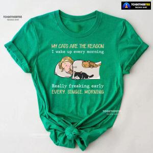 My Cats Are The Reason I Wake Up Every Morning Really Freaking Early Every Single Morning T-Shirt