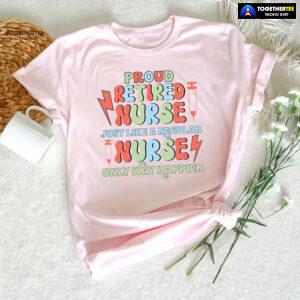 Proud Retired Nurse Just Like A Regular Nurse Only Way Happier T-Shirt