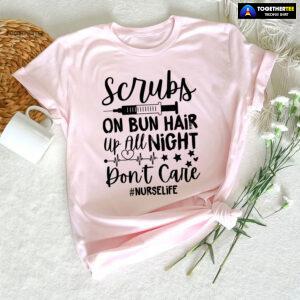 Scrubs On Bun Hair Up All Night Don't Care Nurse Life T-Shirt