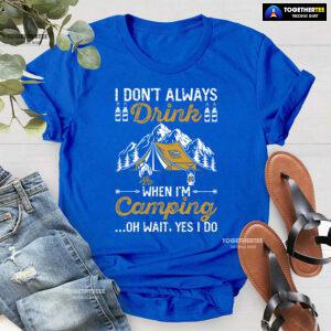 I Don't Always Drink When I'm Camping Oh Wait Yes I Do T-Shirt