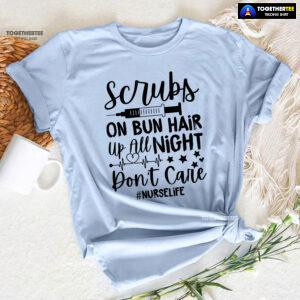 Scrubs On Bun Hair Up All Night Don't Care Nurse Life T-Shirt