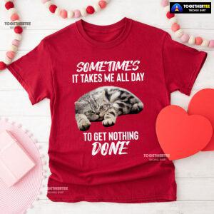 Cat Sometimes It Takes Me All Day To Get Nothing Done T-Shirt