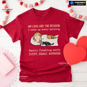 My Cats Are The Reason I Wake Up Every Morning Really Freaking Early Every Single Morning T-Shirt