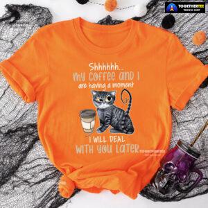 Shhhhhh My Coffee And I Are Having A Moment I Will Deal With You Later T-Shirt