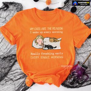My Cats Are The Reason I Wake Up Every Morning Really Freaking Early Every Single Morning T-Shirt