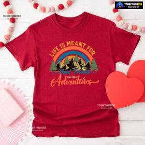 Life Is Meant For Good Friends And Great Adventures T-Shirt