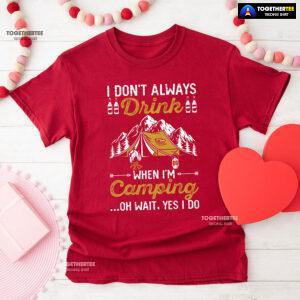 I Don't Always Drink When I'm Camping Oh Wait Yes I Do T-Shirt