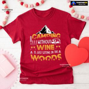 Camping Without Wine Is Just Sitting In The Woods T-Shirt