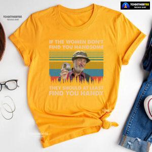 Red Green Steve Smith If The Women Don't Find You Handsome They Should At Least Find You Handy T-Shirt