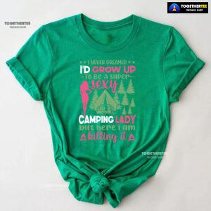 I Never Dreamed I'd Grow Up To Be A Super Sexy Camping Lady But Here I Am Killing It T-Shirt