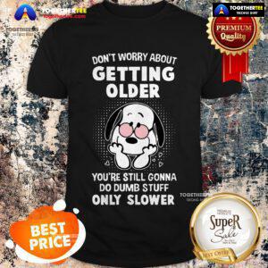 Snoopy Don’t Worry About Getting Older Youre Still Gonna Do Dumb Shirt
