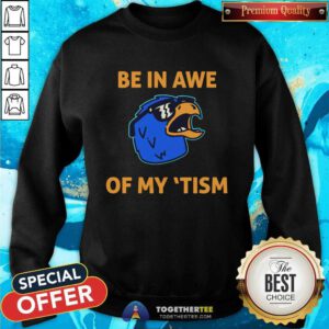 Be In Awe Of My 'Tism sweatshirt
