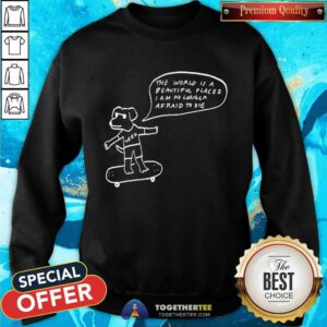 The World Is A Beautiful Place & I Am No Longer Afraid To Die Weed Dog sweatshirt