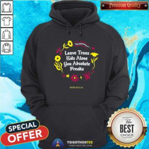 Great Leave Trans Kids Alone You Absolute Freaks Hoodie
