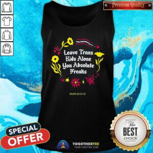 Great Leave Trans Kids Alone You Absolute Freaks Tank-top