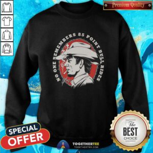 Nice No One Remembers 85 Point Bull Rides Sweatshirt