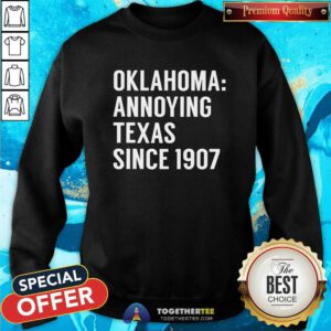 Nice Oklahoma Annoying Texas Since 1907 Sweatshirt
