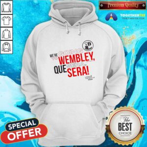 Nice We're Going To Wembley Que Sera Sera 2024 Hoodie