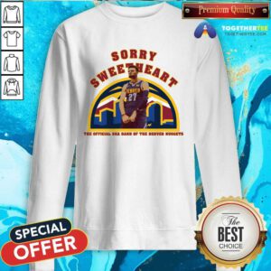 Sorry Sweetheart The Official Ska Band Of The Denver Nuggets Sweatshirt