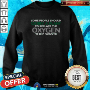 Someone Should Carry A Plant To Replace The Oxygen They Waste Sweatshirt