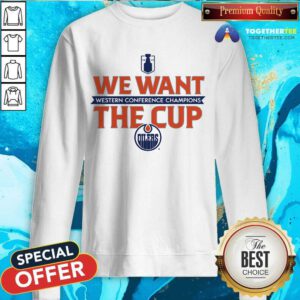 Nice Edmonton Oilers Western Conference Champions We Want The Cup Sweatshirt