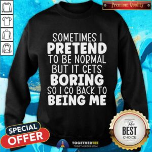 Original Sometimes I Pretend To Be Normal But I Gets Boring Sweatshirt