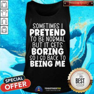 Original Sometimes I Pretend To Be Normal But I Gets Boring Tank-top