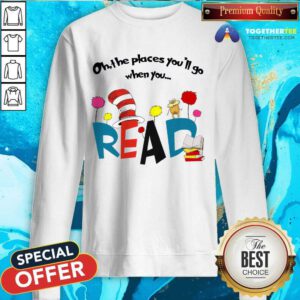 Premium Oh The Places You'll Go When You Read Sweatshirt