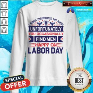 Pretty Unfortunately You Occasionally Find Men Happy On Labor Day Sweatshirt