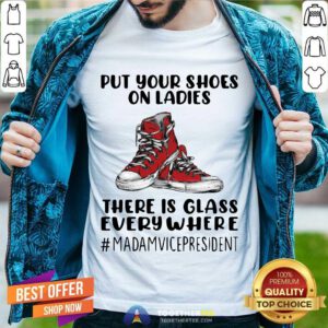Top Put Your Shoes On Ladies There Is Glass Everywhere T-Shirt
