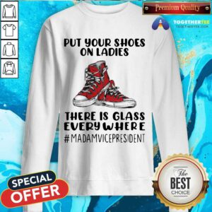 Top Put Your Shoes On Ladies There Is Glass Everywhere Sweatshirt