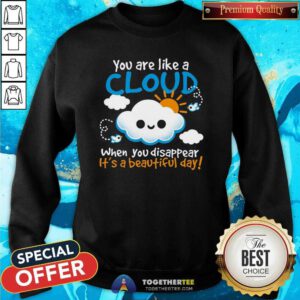 Awesome You Are Like A Cloud When You Disappear It's A Beautiful Day Sweatshirt