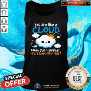 Awesome You Are Like A Cloud When You Disappear It's A Beautiful Day Tank-top