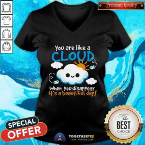 Awesome You Are Like A Cloud When You Disappear It's A Beautiful Day V-neck