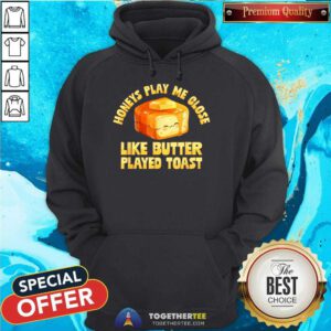 Good Honeys Play Me Close Like Butter Played Toast Hoodie