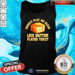 Good Honeys Play Me Close Like Butter Played Toast Tank-top