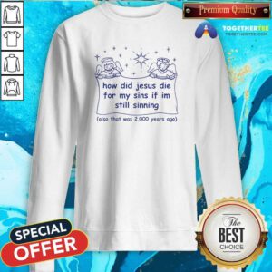 Good How Did Jesus Die For My Sins If I'm Still Sinning Sweatshirt
