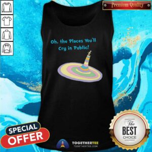 Nice Oh The Places You'll Cry In Public Tank-top