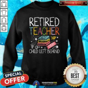 Nice Retired Teacher Every Child Left Behind Sweatshirt